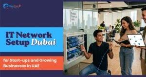 IT Network Setup Dubai for Start-ups and Growing Businesses in UAE